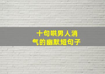 十句哄男人消气的幽默短句子