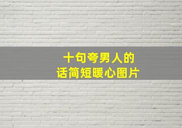 十句夸男人的话简短暖心图片