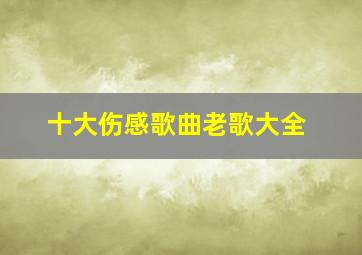 十大伤感歌曲老歌大全