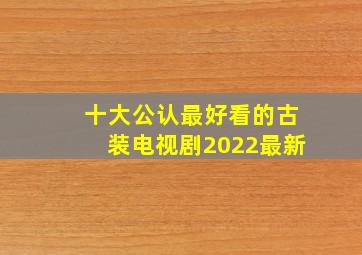 十大公认最好看的古装电视剧2022最新