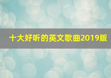 十大好听的英文歌曲2019版