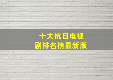 十大抗日电视剧排名榜最新版