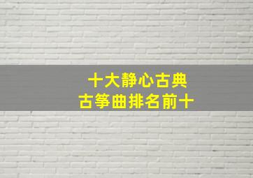 十大静心古典古筝曲排名前十