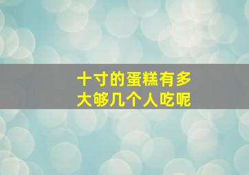 十寸的蛋糕有多大够几个人吃呢