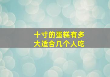 十寸的蛋糕有多大适合几个人吃