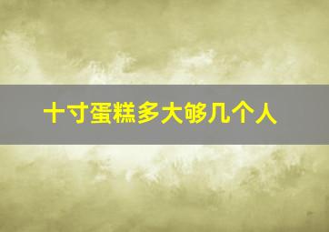 十寸蛋糕多大够几个人