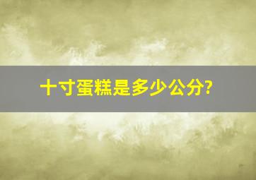 十寸蛋糕是多少公分?