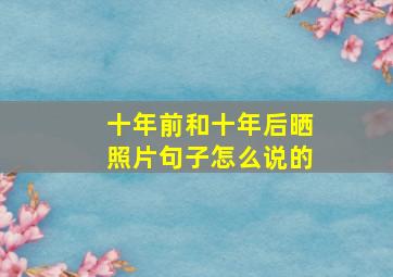 十年前和十年后晒照片句子怎么说的