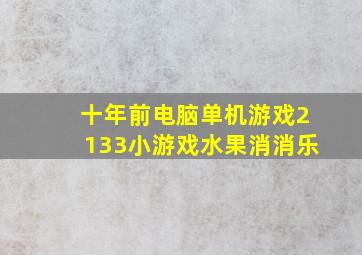 十年前电脑单机游戏2133小游戏水果消消乐