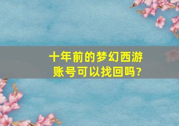 十年前的梦幻西游账号可以找回吗?