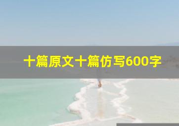 十篇原文十篇仿写600字