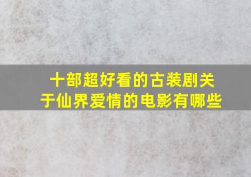 十部超好看的古装剧关于仙界爱情的电影有哪些