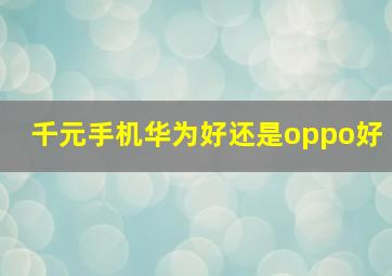 千元手机华为好还是oppo好