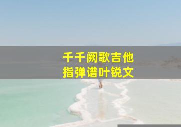 千千阙歌吉他指弹谱叶锐文