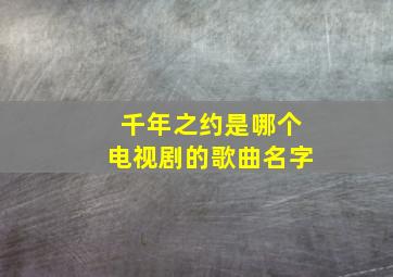 千年之约是哪个电视剧的歌曲名字