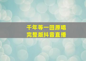 千年等一回原唱完整版抖音直播