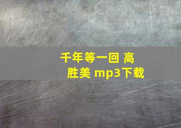 千年等一回 高胜美 mp3下载