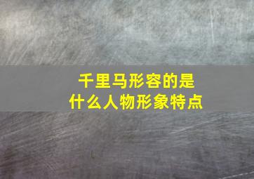 千里马形容的是什么人物形象特点