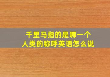 千里马指的是哪一个人类的称呼英语怎么说