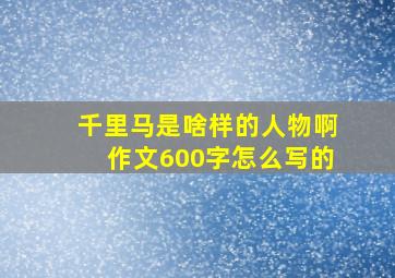 千里马是啥样的人物啊作文600字怎么写的