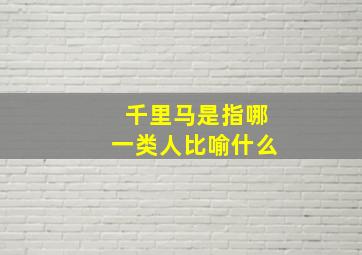 千里马是指哪一类人比喻什么