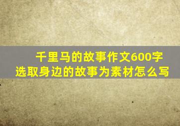 千里马的故事作文600字选取身边的故事为素材怎么写