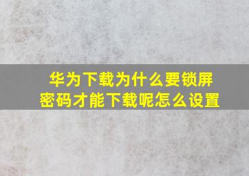 华为下载为什么要锁屏密码才能下载呢怎么设置