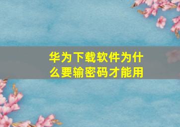 华为下载软件为什么要输密码才能用