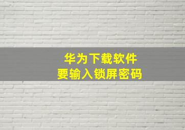 华为下载软件要输入锁屏密码