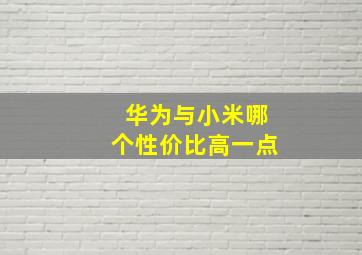 华为与小米哪个性价比高一点