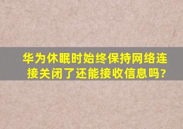 华为休眠时始终保持网络连接关闭了还能接收信息吗?