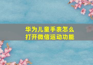 华为儿童手表怎么打开微信运动功能