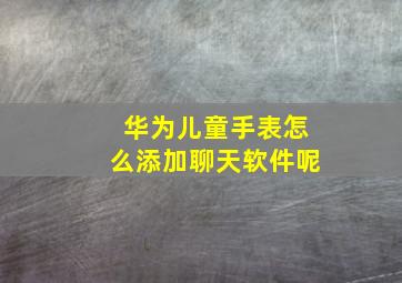 华为儿童手表怎么添加聊天软件呢