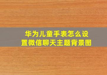 华为儿童手表怎么设置微信聊天主题背景图