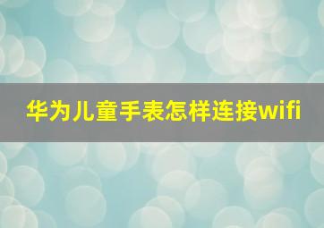 华为儿童手表怎样连接wifi