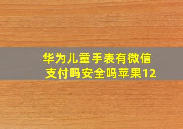 华为儿童手表有微信支付吗安全吗苹果12