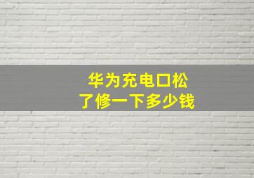 华为充电口松了修一下多少钱