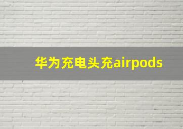 华为充电头充airpods