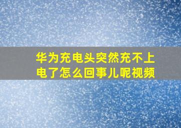 华为充电头突然充不上电了怎么回事儿呢视频