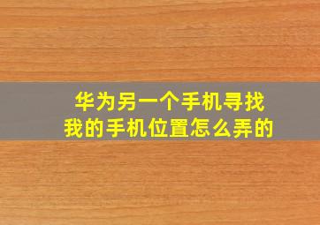 华为另一个手机寻找我的手机位置怎么弄的