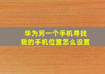 华为另一个手机寻找我的手机位置怎么设置