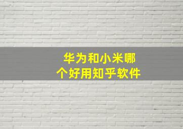 华为和小米哪个好用知乎软件