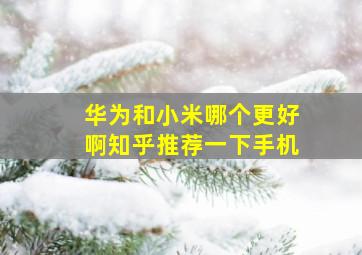 华为和小米哪个更好啊知乎推荐一下手机