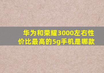 华为和荣耀3000左右性价比最高的5g手机是哪款