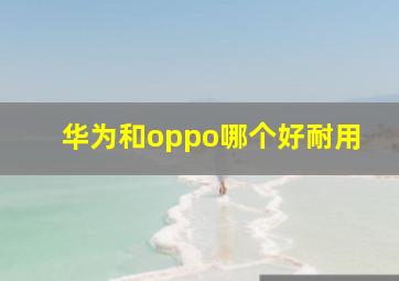 华为和oppo哪个好耐用