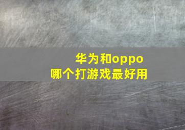 华为和oppo哪个打游戏最好用