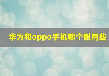 华为和oppo手机哪个耐用些