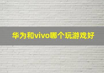 华为和vivo哪个玩游戏好