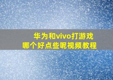 华为和vivo打游戏哪个好点些呢视频教程