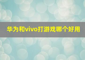 华为和vivo打游戏哪个好用